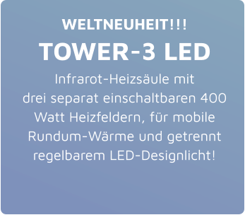 WELTNEUHEIT!!! TOWER-3 LED Infrarot-Heizsäule mit drei separat einschaltbaren 400 Watt Heizfeldern, für mobile Rundum-Wärme und getrennt regelbarem LED-Designlicht!