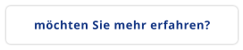 möchten Sie mehr erfahren?